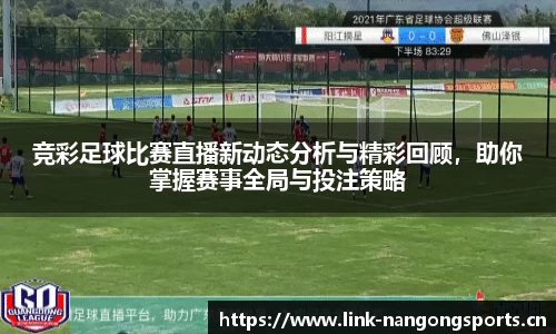 竞彩足球比赛直播新动态分析与精彩回顾，助你掌握赛事全局与投注策略